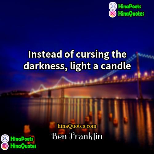 Ben Franklin Quotes | Instead of cursing the darkness, light a